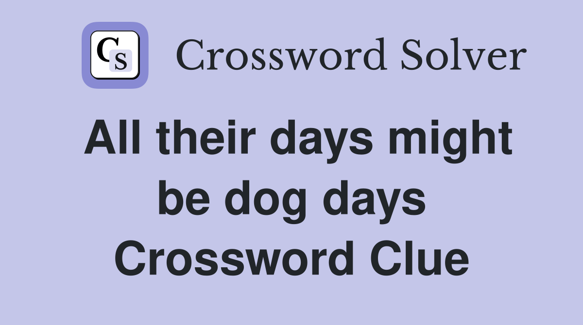 All their days might be dog days Crossword Clue