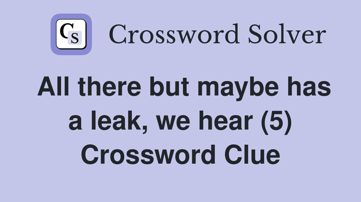 All there but maybe has a leak, we hear (5) Crossword Clue