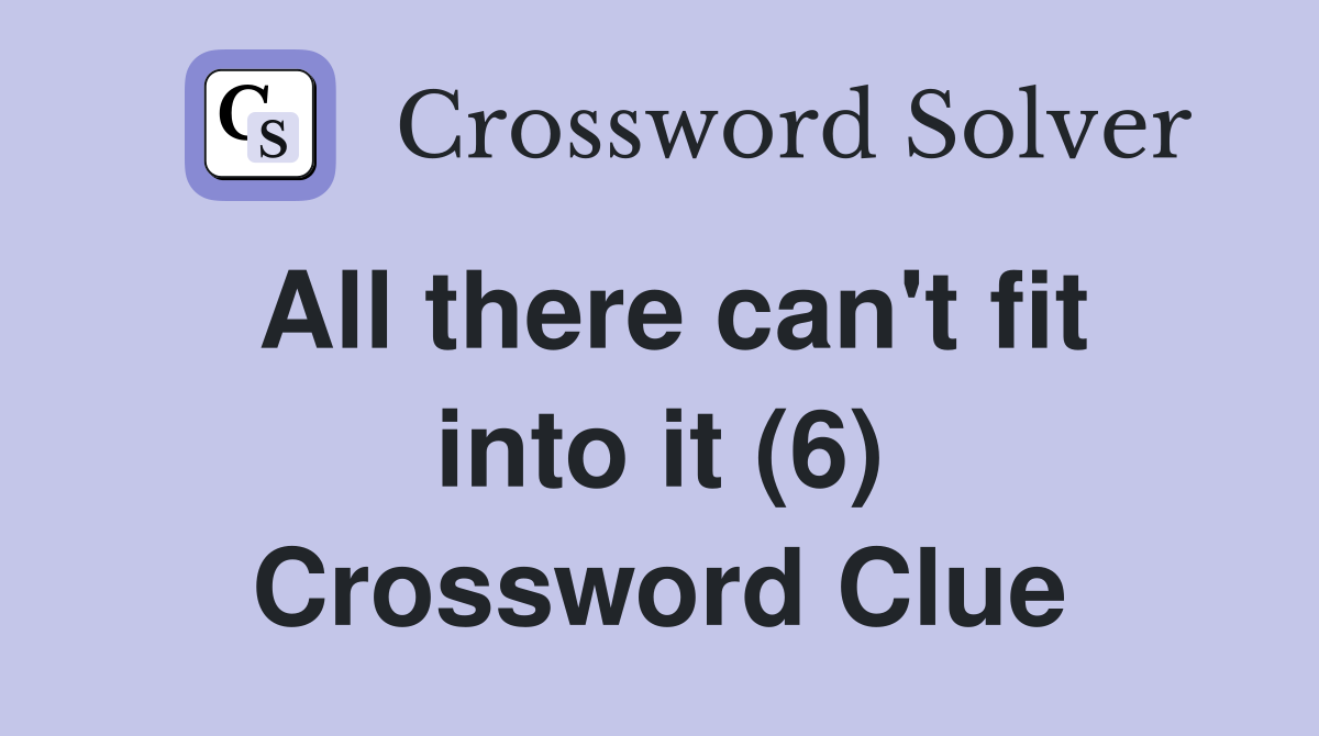 All there can't fit into it (6) Crossword Clue