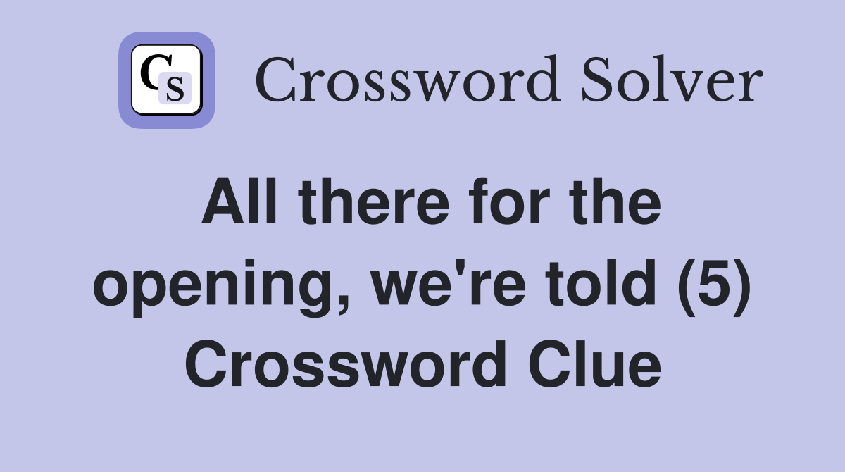 All there for the opening, we're told (5) Crossword Clue