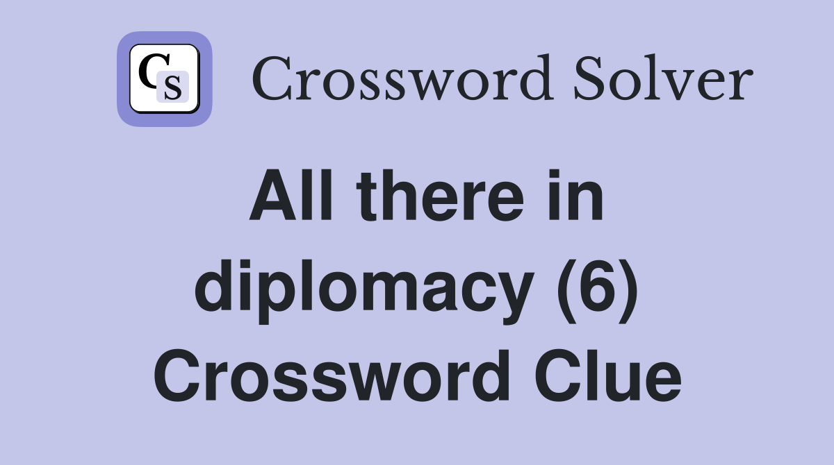 All there in diplomacy (6) Crossword Clue