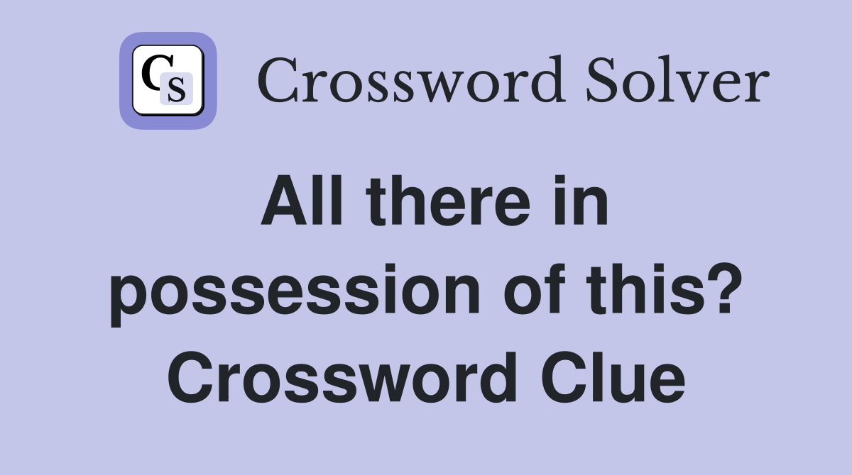All there in possession of this? Crossword Clue