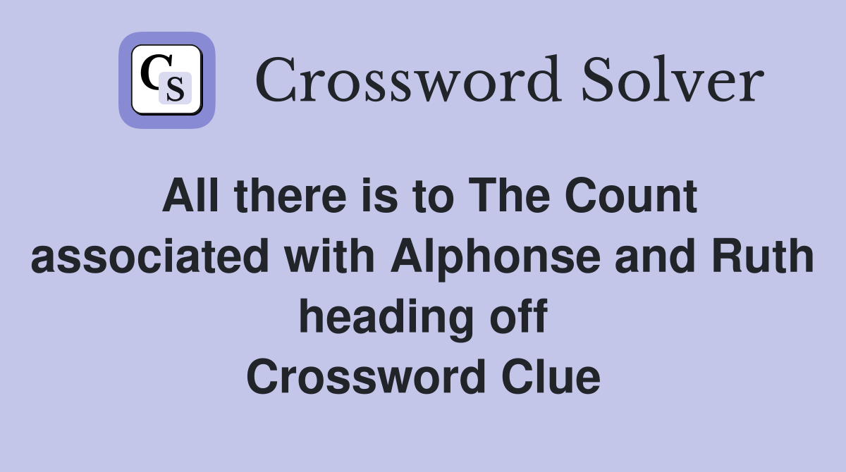 All there is to The Count associated with Alphonse and Ruth heading off Crossword Clue