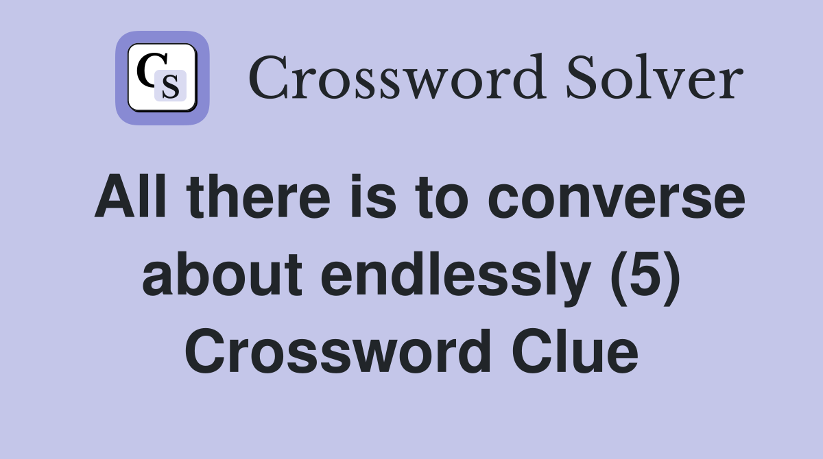 All there is to converse about endlessly (5) Crossword Clue
