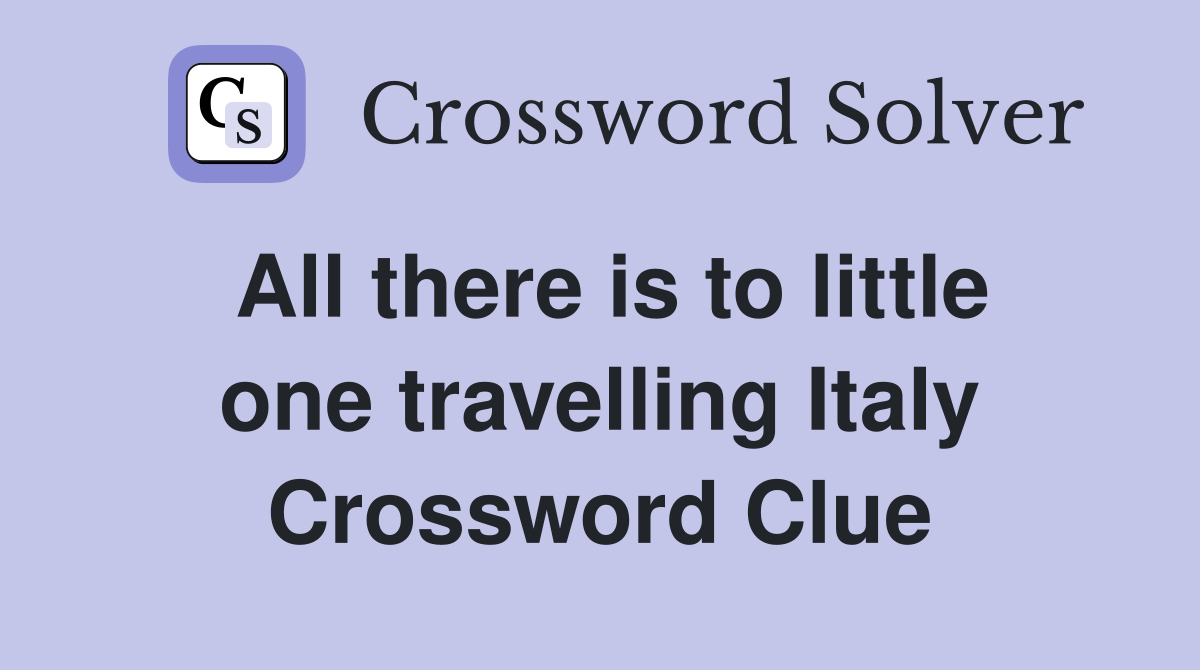 All there is to little one travelling Italy Crossword Clue