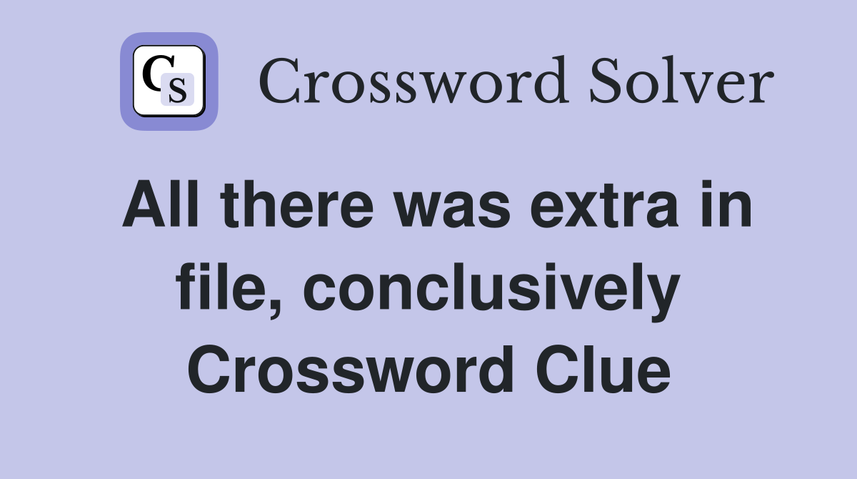 All there was extra in file, conclusively Crossword Clue