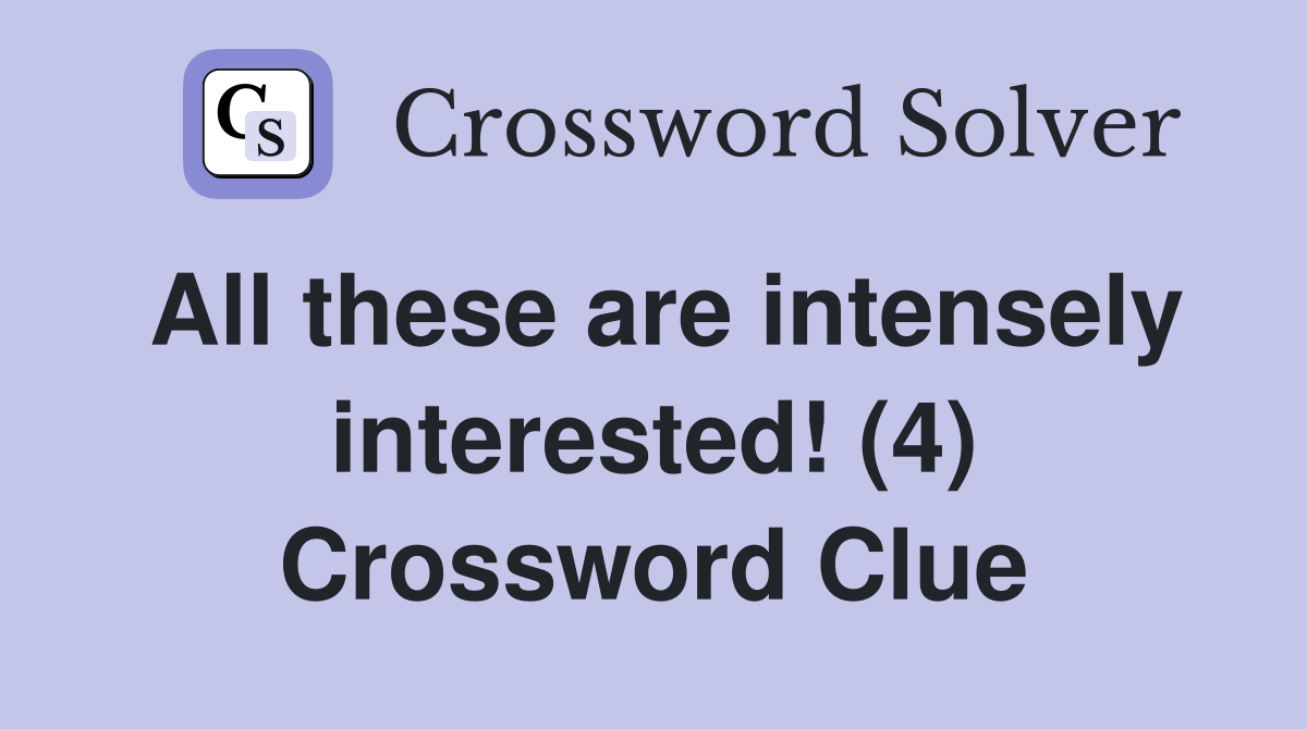 All these are intensely interested! (4) Crossword Clue