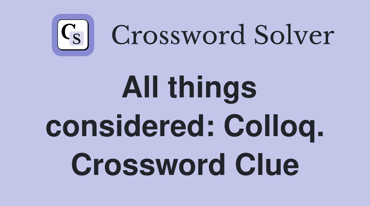 All things considered: Colloq. Crossword Clue