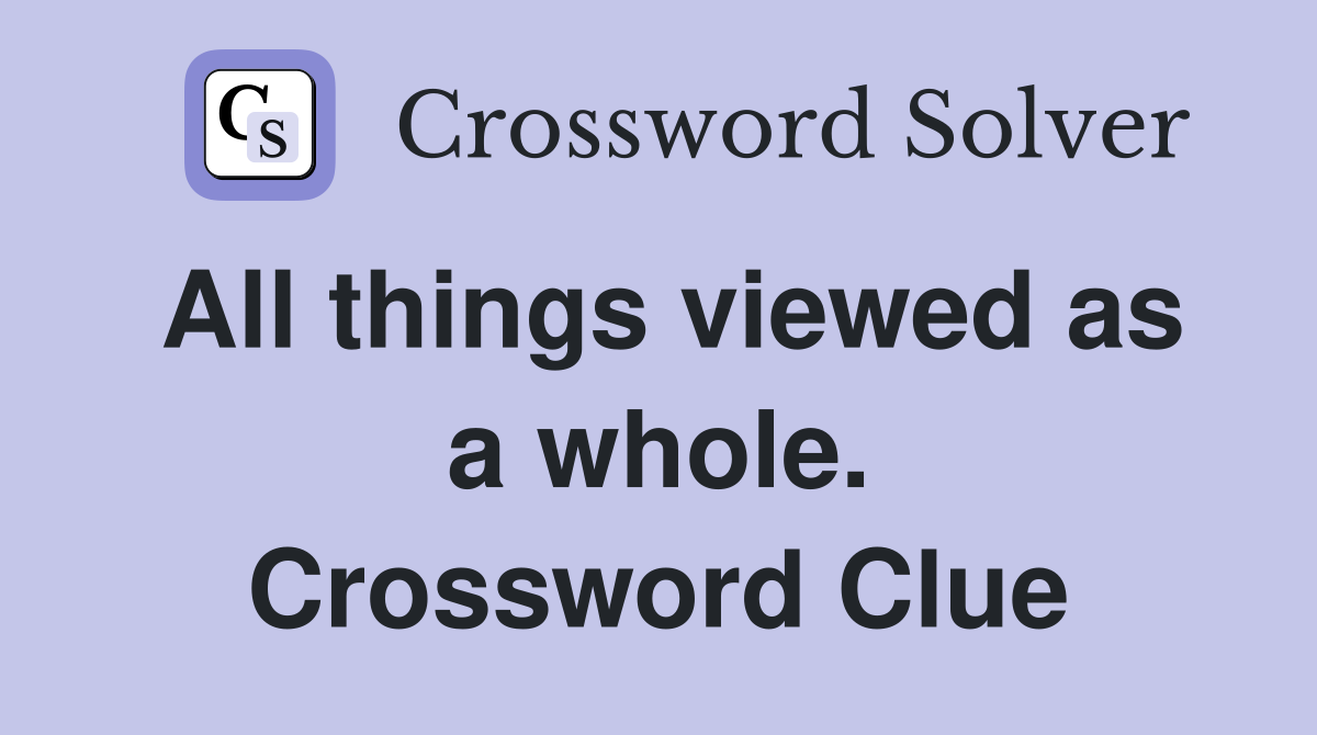 All things viewed as a whole. Crossword Clue