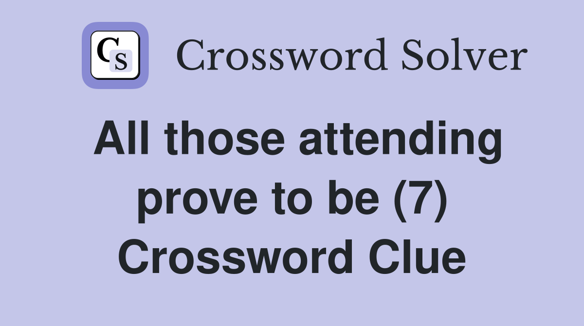 All those attending prove to be (7) Crossword Clue