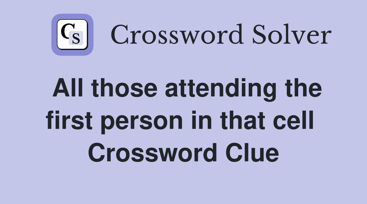 All those attending the first person in that cell  Crossword Clue