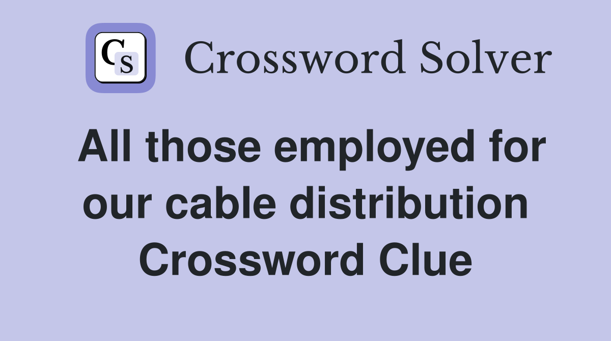 All those employed for our cable distribution Crossword Clue