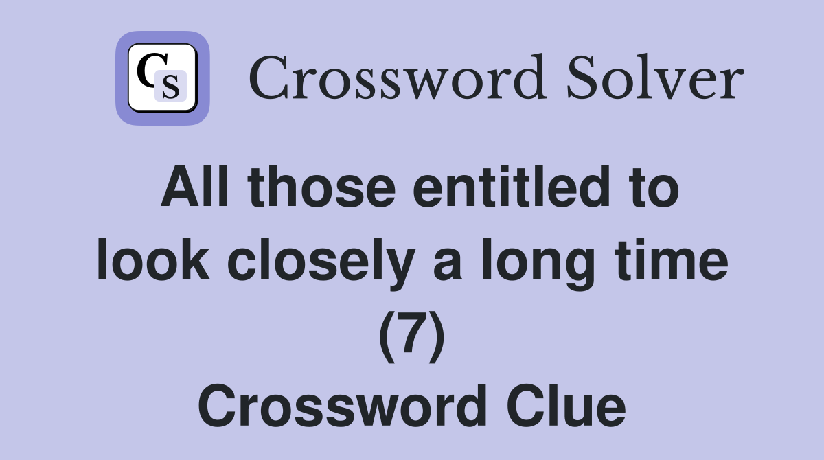 All those entitled to look closely a long time (7) Crossword Clue