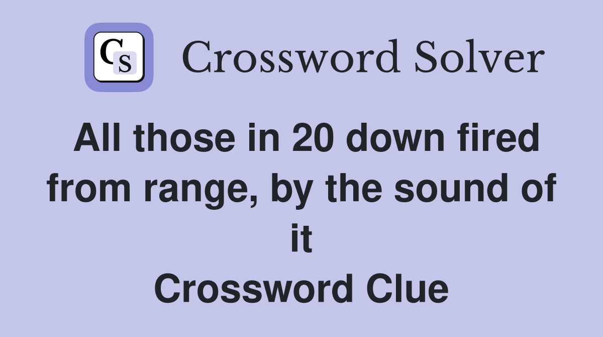 All those in 20 down fired from range, by the sound of it Crossword Clue