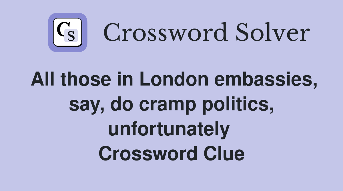 All those in London embassies, say, do cramp politics, unfortunately  Crossword Clue