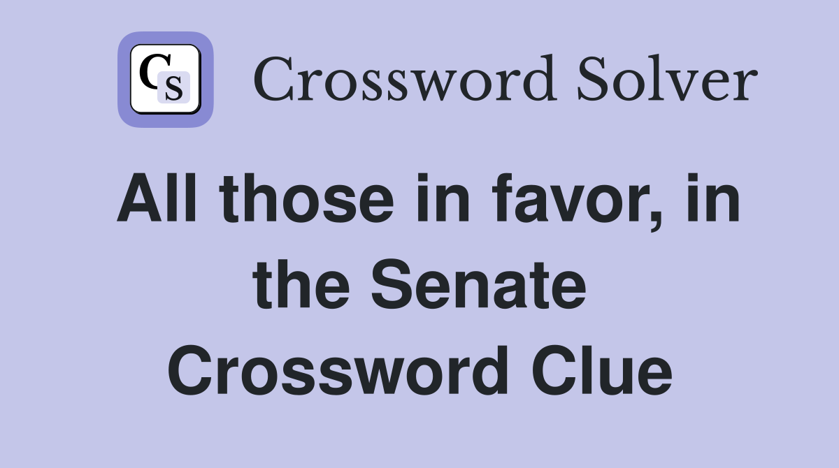 All those in favor, in the Senate Crossword Clue