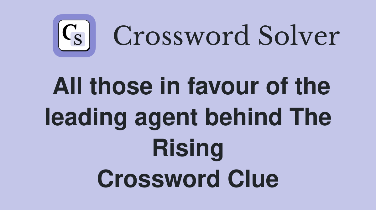 All those in favour of the leading agent behind The Rising Crossword Clue