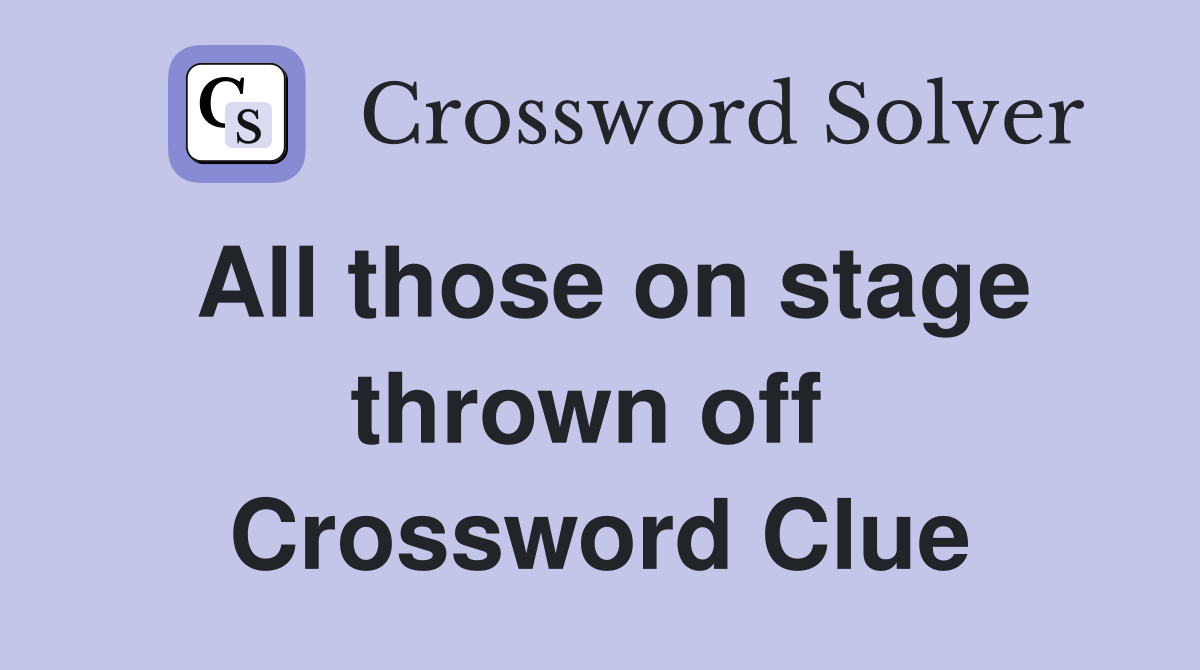 All those on stage thrown off  Crossword Clue