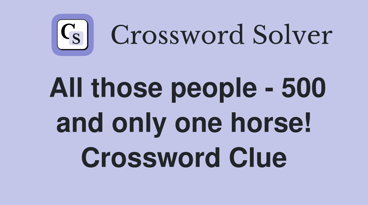 All those people - 500 and only one horse! Crossword Clue