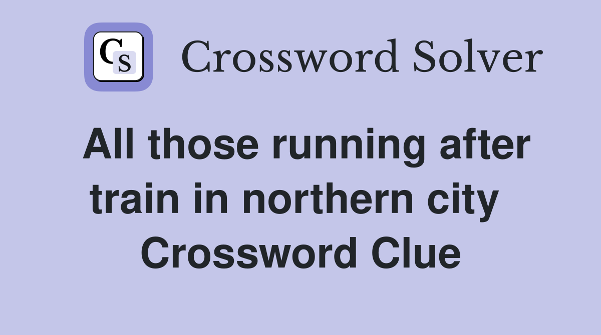 All those running after train in northern city  Crossword Clue