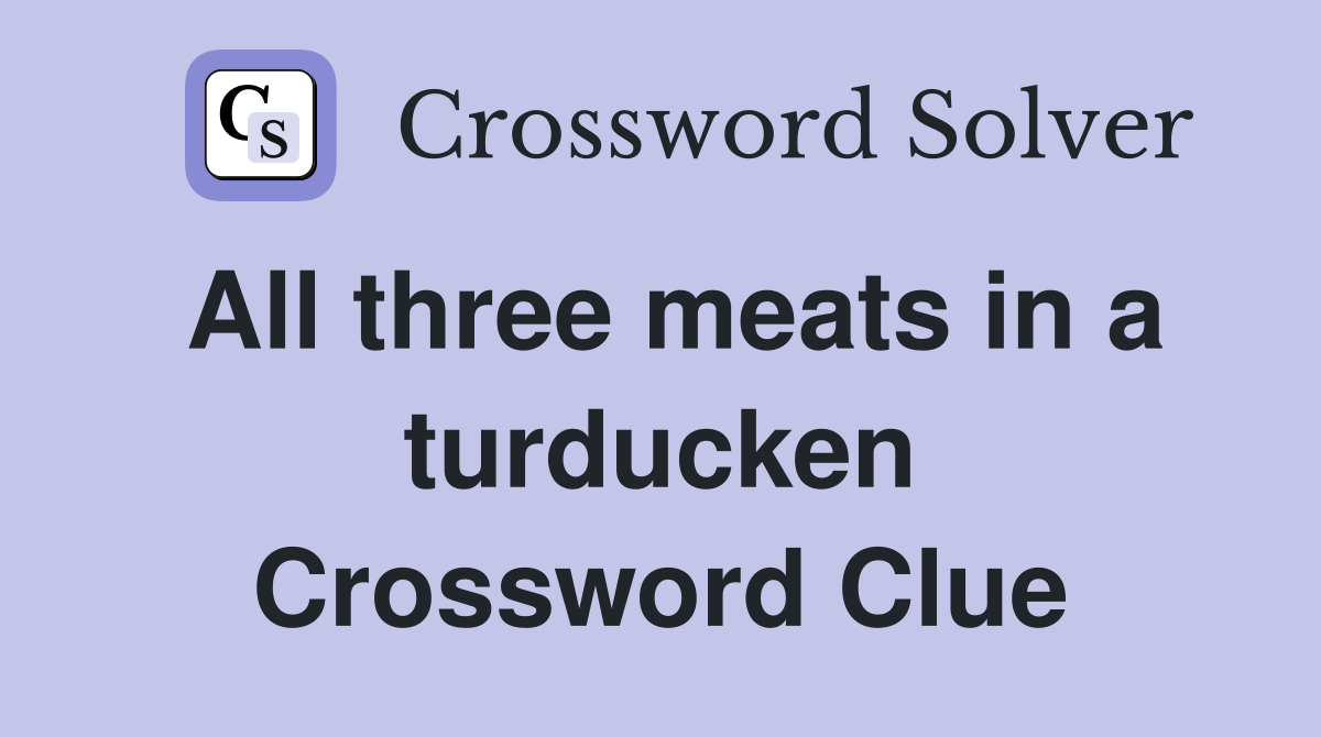 All three meats in a turducken Crossword Clue