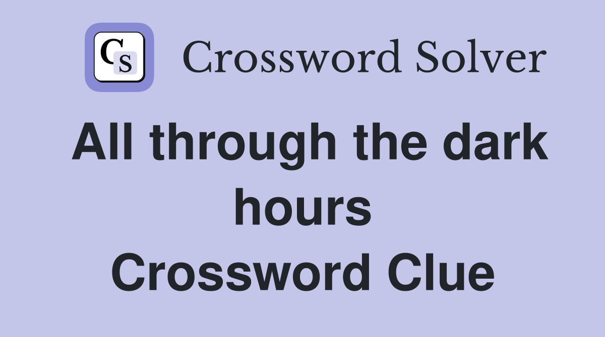 All through the dark hours Crossword Clue