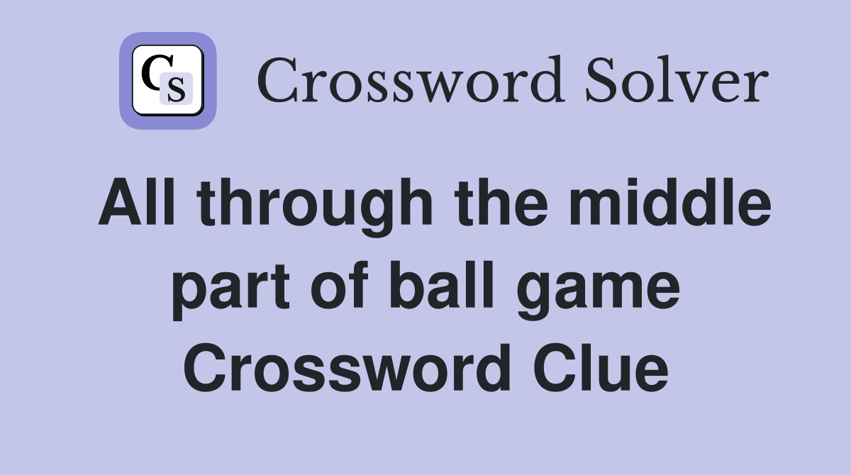 All through the middle part of ball game Crossword Clue