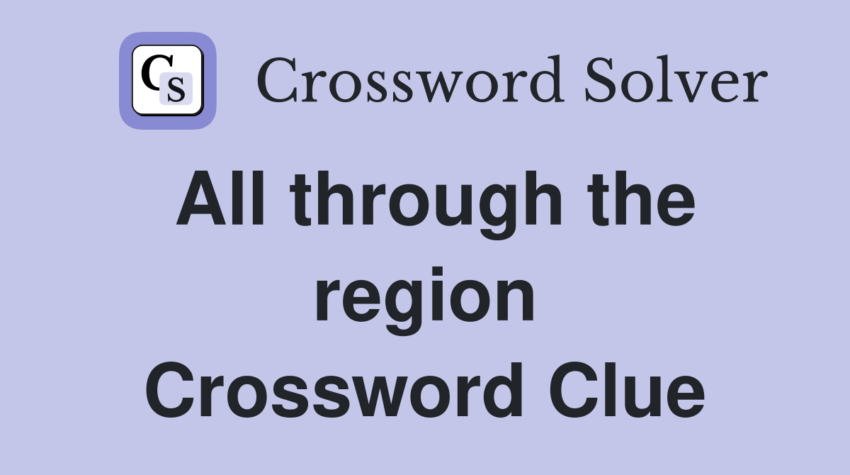 All through the region Crossword Clue