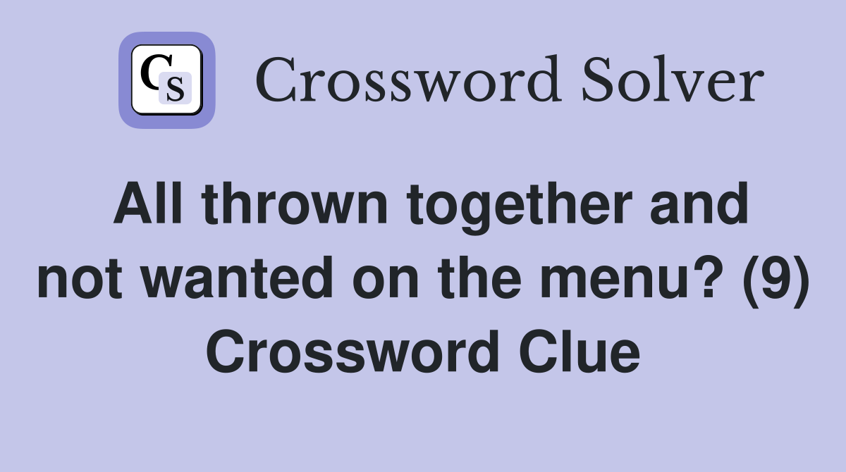 All thrown together and not wanted on the menu? (9) Crossword Clue