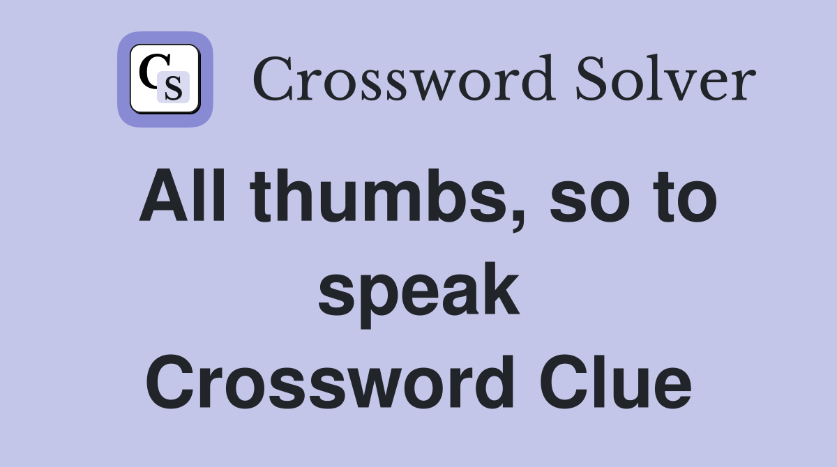 All thumbs, so to speak Crossword Clue