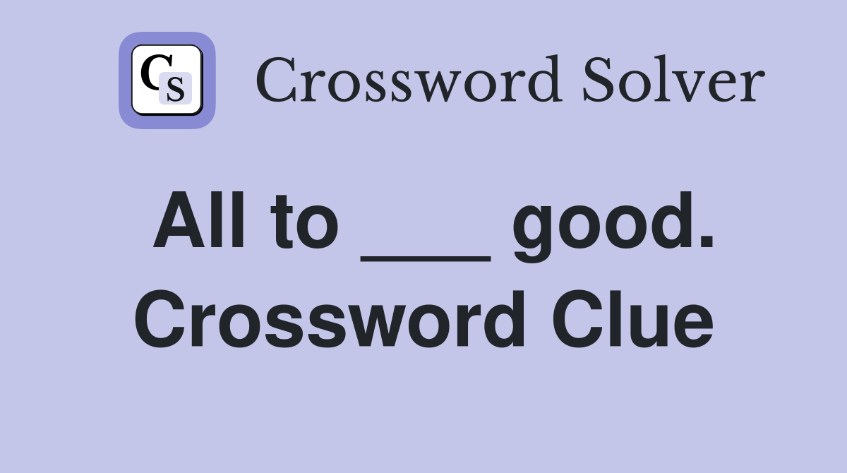 All to ___ good. Crossword Clue