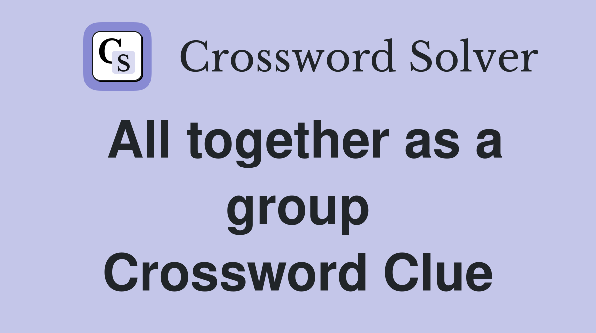 All together as a group Crossword Clue