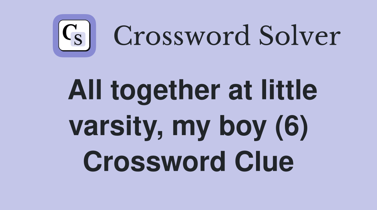All together at little varsity, my boy (6) Crossword Clue