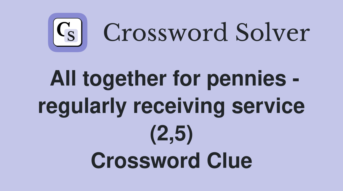 All together for pennies - regularly receiving service (2,5) Crossword Clue