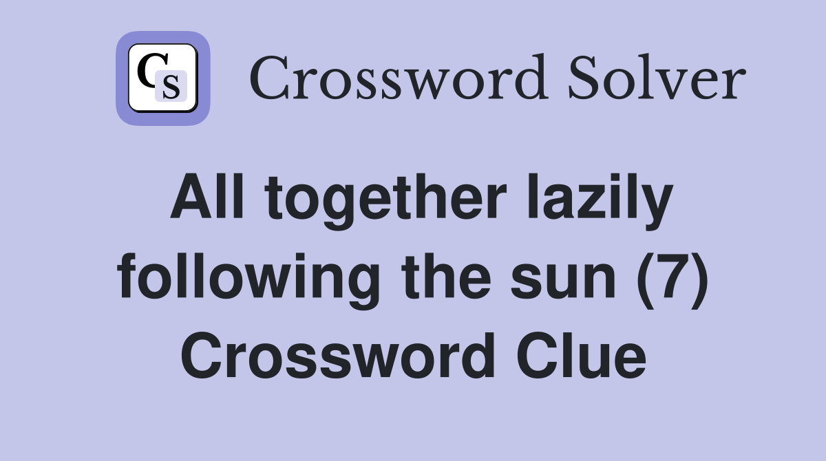 All together lazily following the sun (7) Crossword Clue