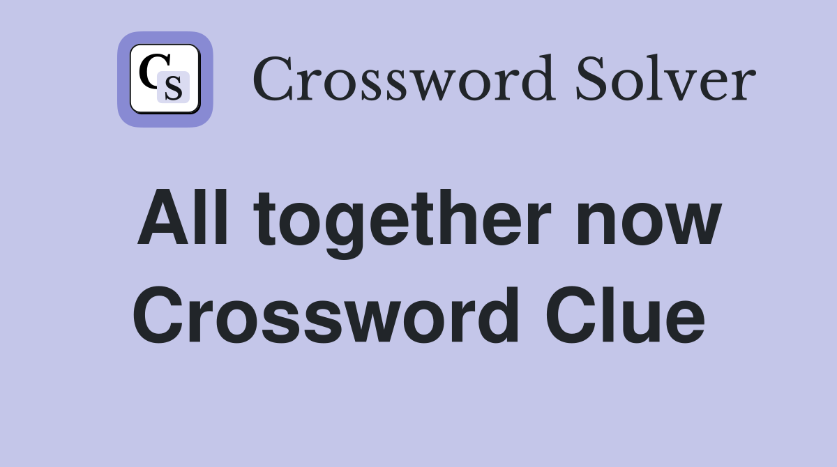All together now Crossword Clue