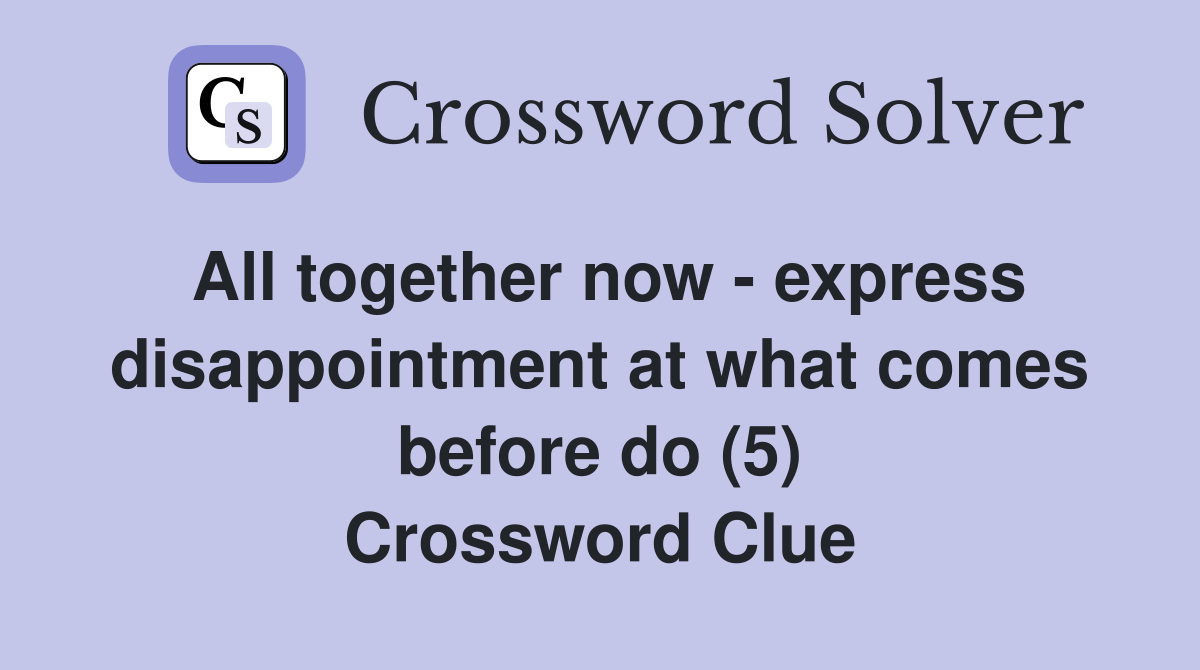 All together now - express disappointment at what comes before do (5) Crossword Clue
