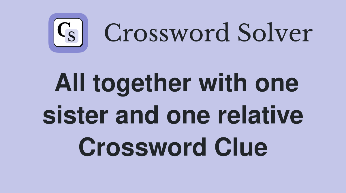 All together with one sister and one relative Crossword Clue