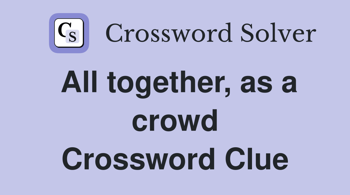 All together, as a crowd Crossword Clue