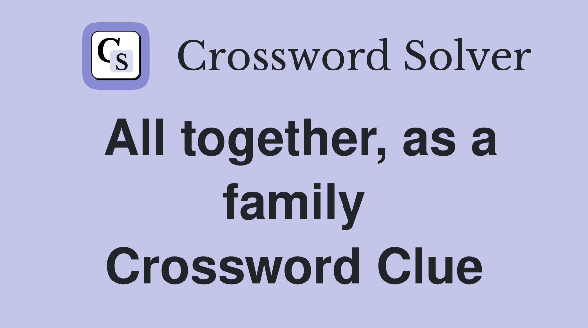 All together, as a family Crossword Clue