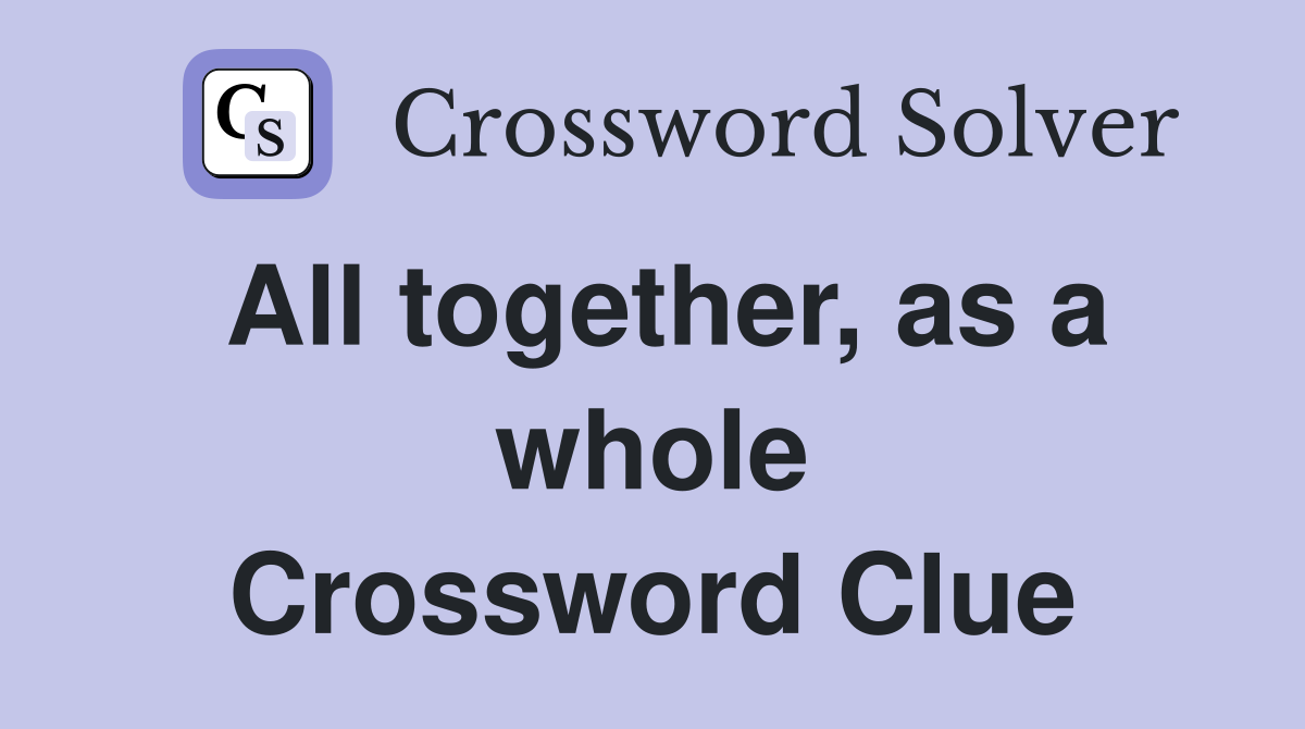 All together, as a whole Crossword Clue