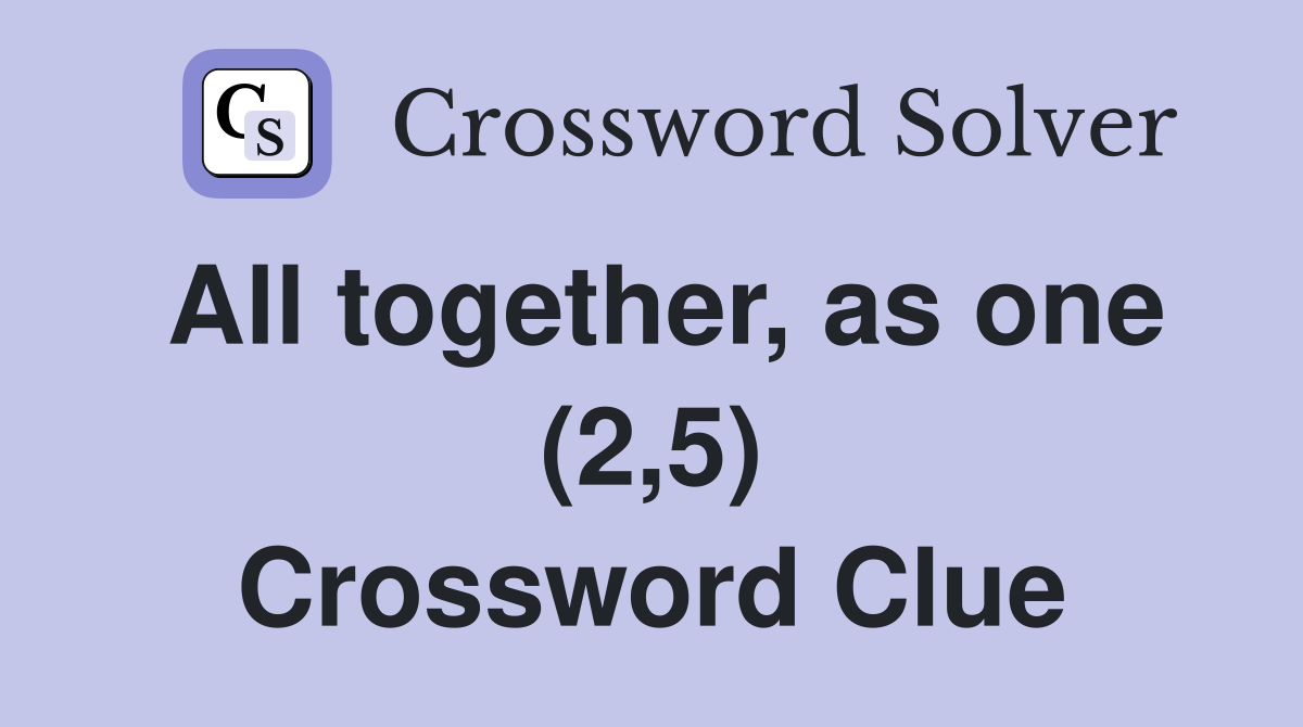 All together, as one (2,5) Crossword Clue