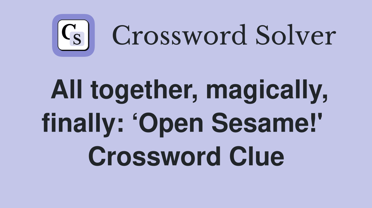 All together, magically, finally: ‘Open Sesame!'  Crossword Clue