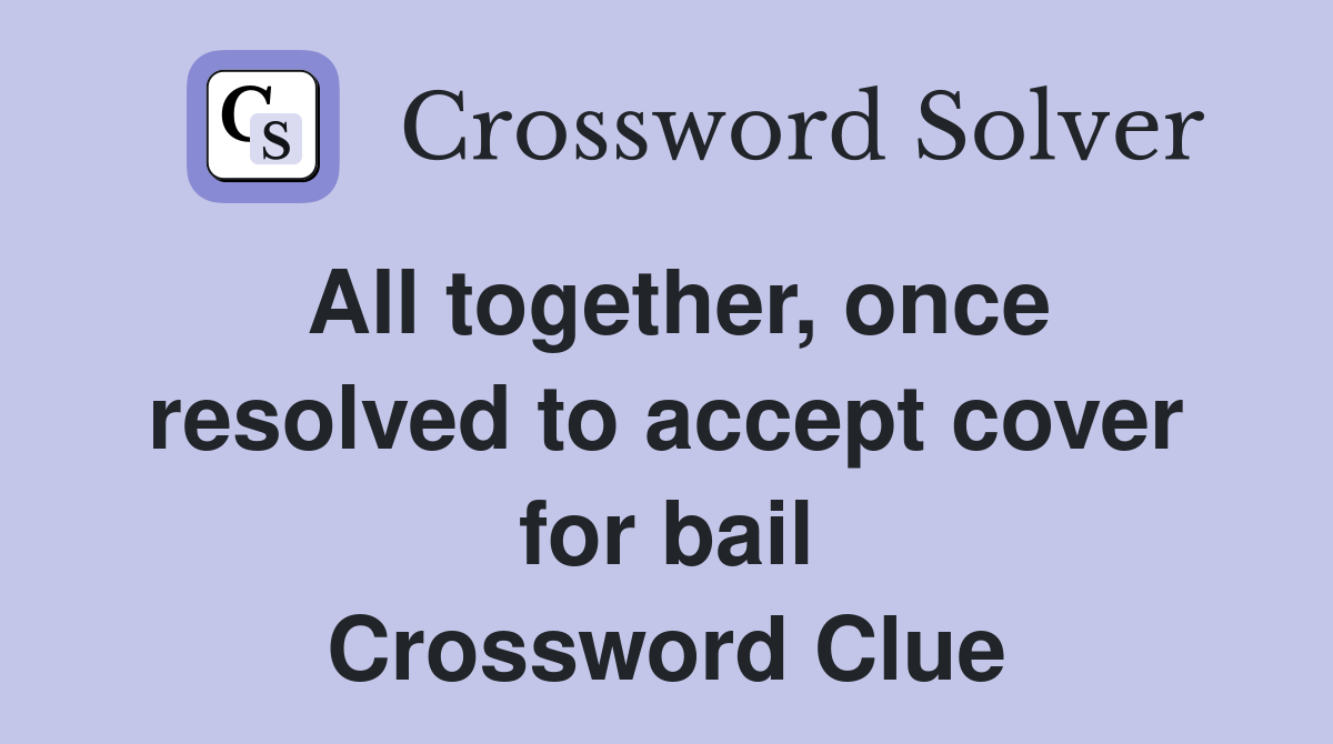 All together once resolved to accept cover for bail Crossword Clue