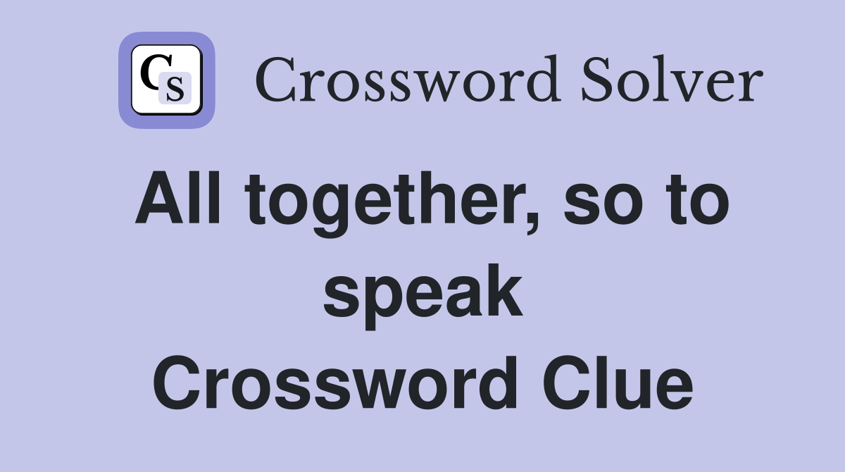 All together, so to speak Crossword Clue