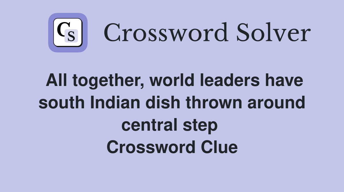 All together, world leaders have south Indian dish thrown around central step  Crossword Clue
