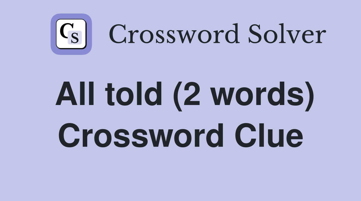 All told (2 words) Crossword Clue