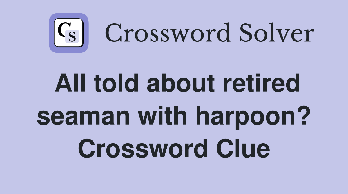 All told about retired seaman with harpoon? Crossword Clue