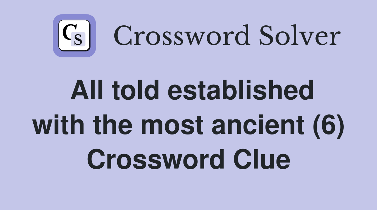 All told established with the most ancient (6) Crossword Clue
