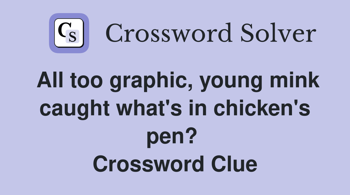 All too graphic, young mink caught what's in chicken's pen?  Crossword Clue